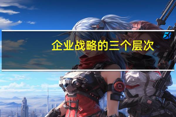 企业战略的三个层次