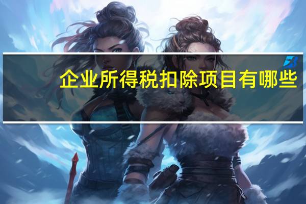 企业所得税扣除项目有哪些
