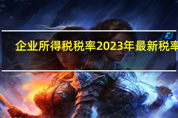 企业所得税税率2023年最新税率表