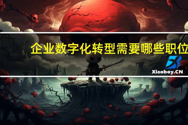 企业数字化转型需要哪些职位