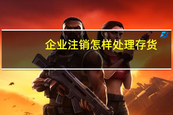 企业注销怎样处理存货