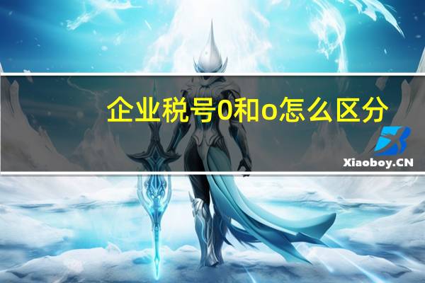 企业税号0和o怎么区分
