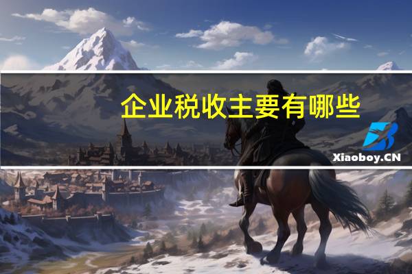 企业税收主要有哪些