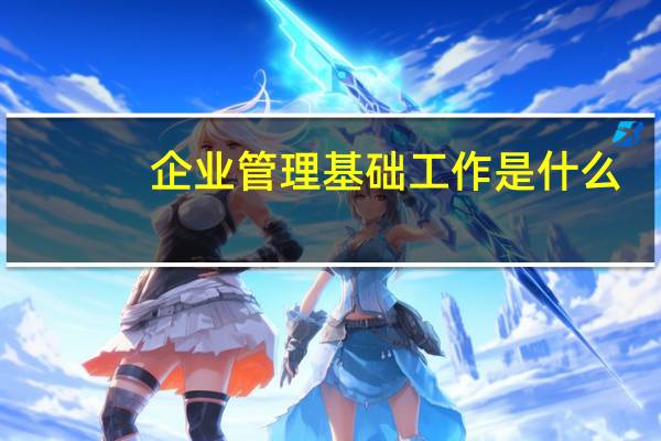 企业管理基础工作是什么