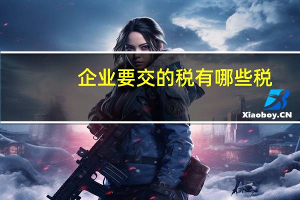 企业要交的税有哪些税