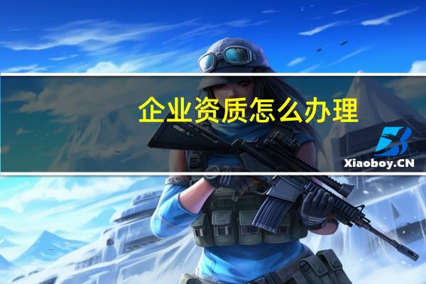 企业资质怎么办理