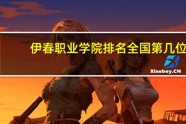 伊春职业学院排名全国第几位