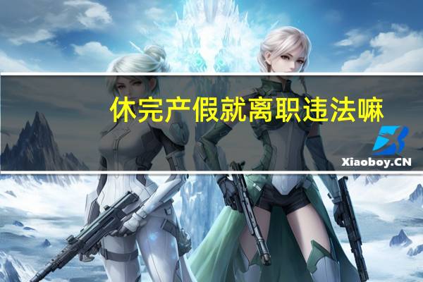 休完产假就离职违法嘛