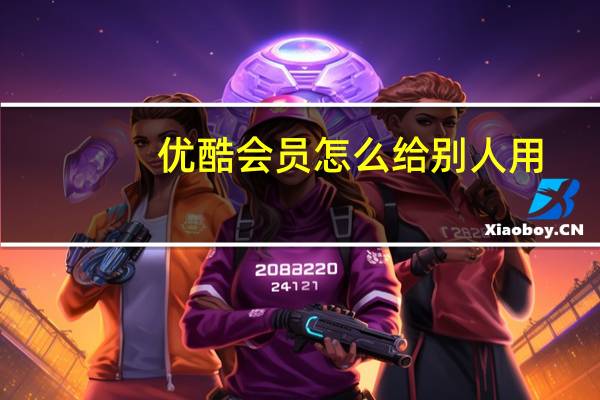 优酷会员怎么给别人用