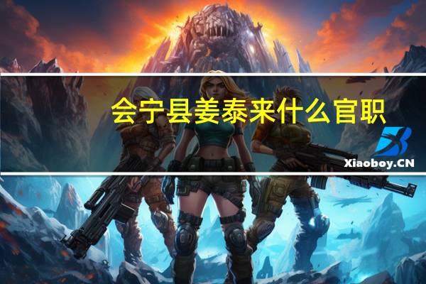会宁县姜泰来什么官职