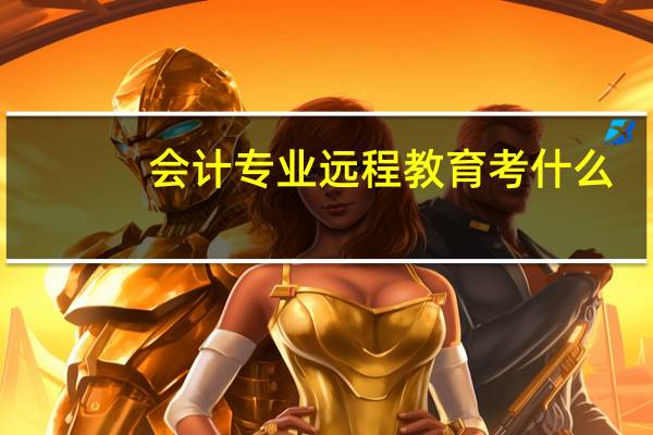 会计专业远程教育考什么