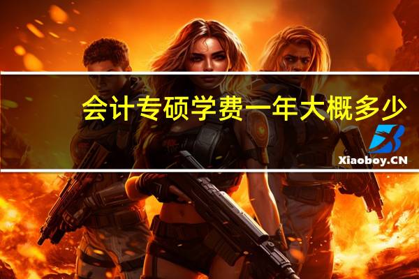 会计专硕学费一年大概多少
