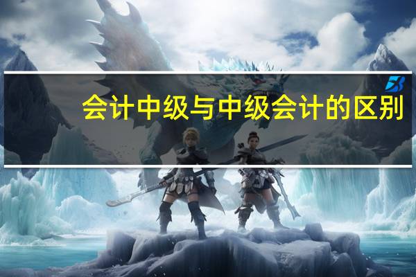 会计中级与中级会计的区别