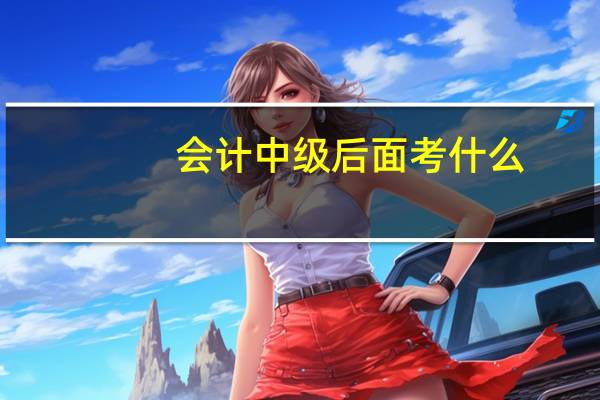 会计中级后面考什么