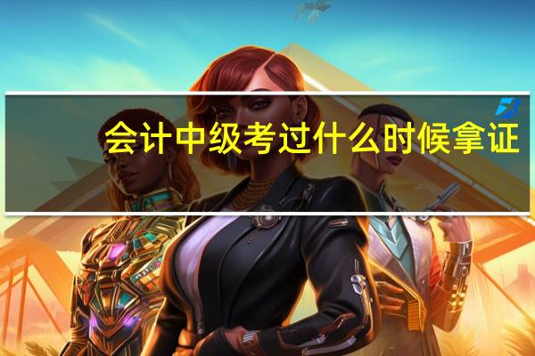 会计中级考过什么时候拿证