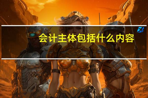会计主体包括什么内容