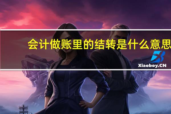 会计做账里的结转是什么意思