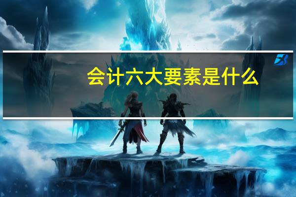 会计六大要素是什么