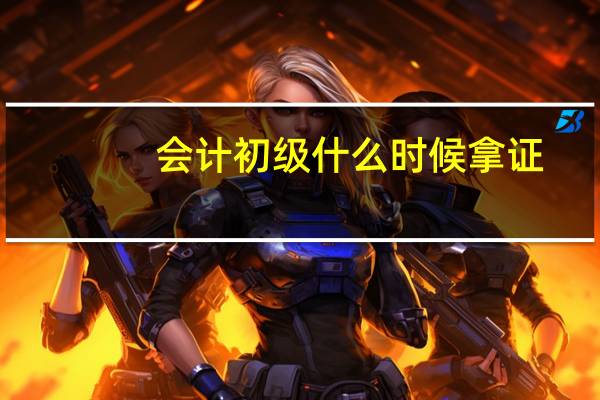 会计初级什么时候拿证