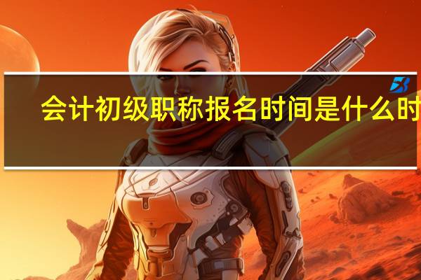 会计初级职称报名时间是什么时候