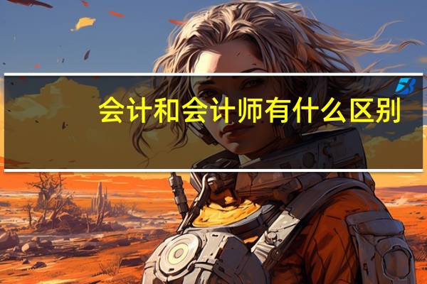 会计和会计师有什么区别