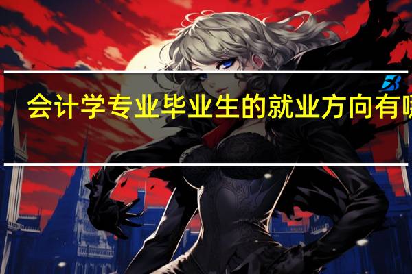 会计学专业毕业生的就业方向有哪些