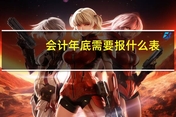 会计年底需要报什么表