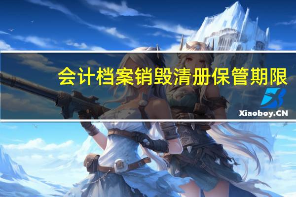 会计档案销毁清册保管期限