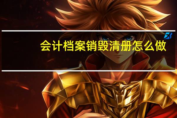 会计档案销毁清册怎么做