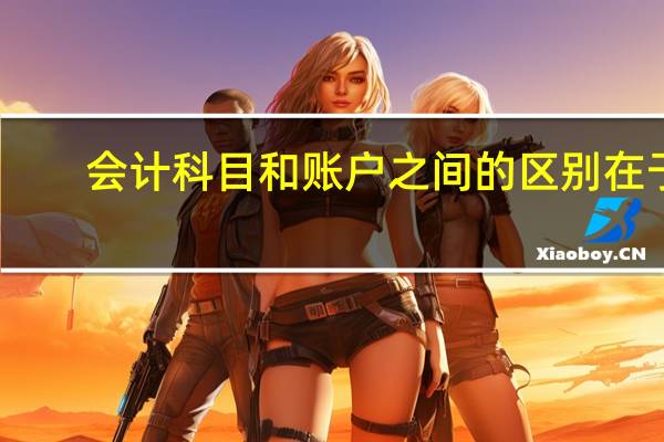 会计科目和账户之间的区别在于