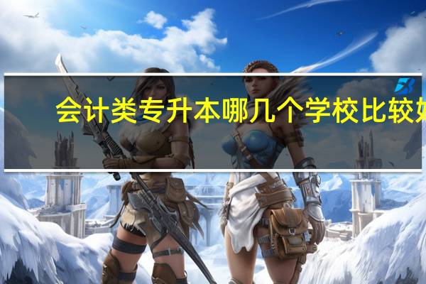 会计类专升本哪几个学校比较好