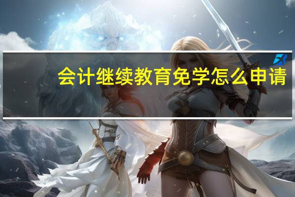 会计继续教育免学怎么申请