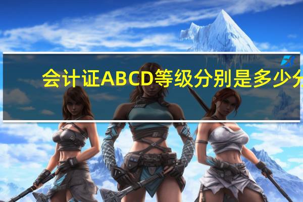 会计证ABCD等级分别是多少分