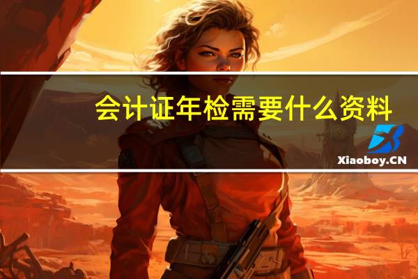 会计证年检需要什么资料