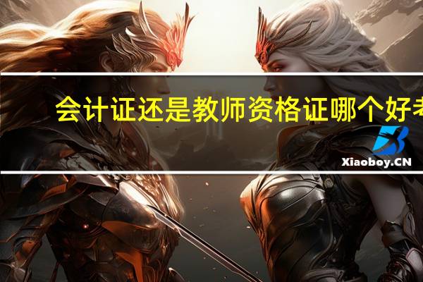 会计证还是教师资格证哪个好考