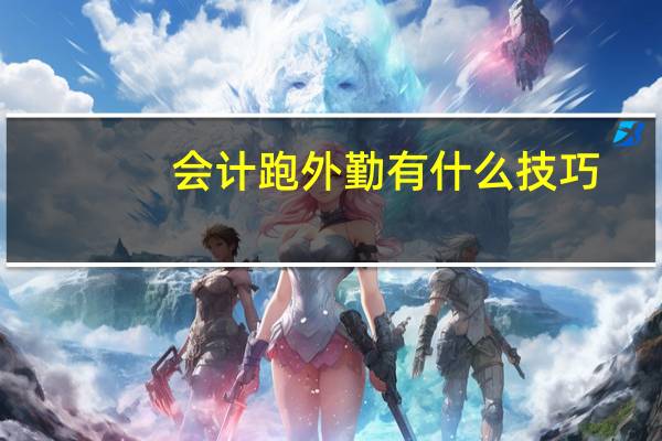 会计跑外勤有什么技巧