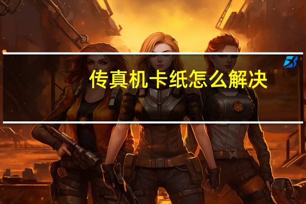 传真机卡纸怎么解决