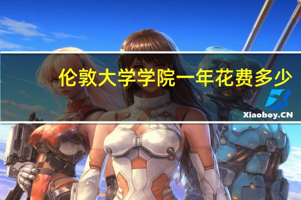 伦敦大学学院一年花费多少