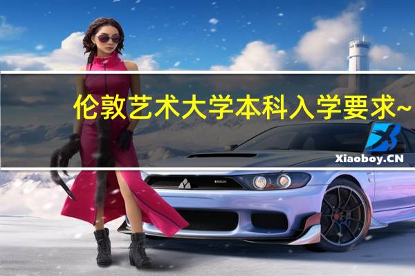 伦敦艺术大学本科入学要求~