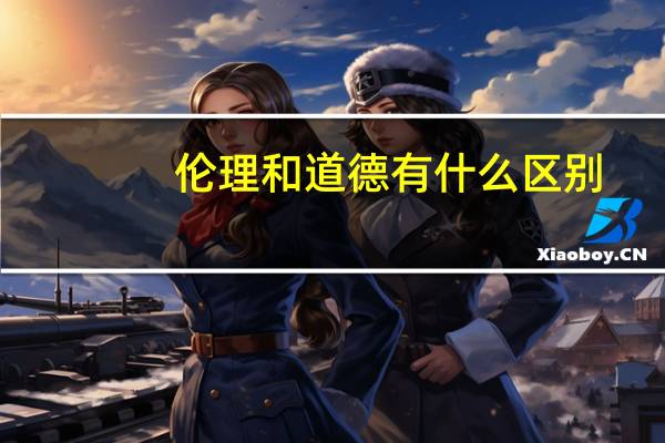 伦理和道德有什么区别