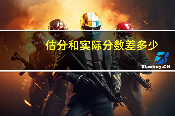 估分和实际分数差多少