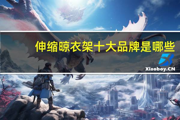 伸缩晾衣架十大品牌是哪些