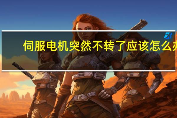 伺服电机突然不转了应该怎么办