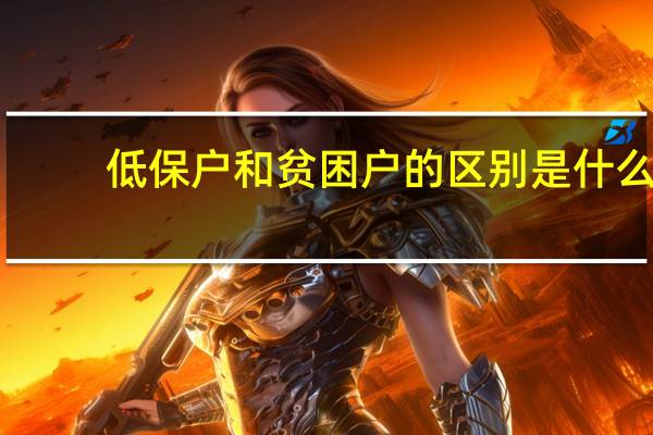低保户和贫困户的区别是什么
