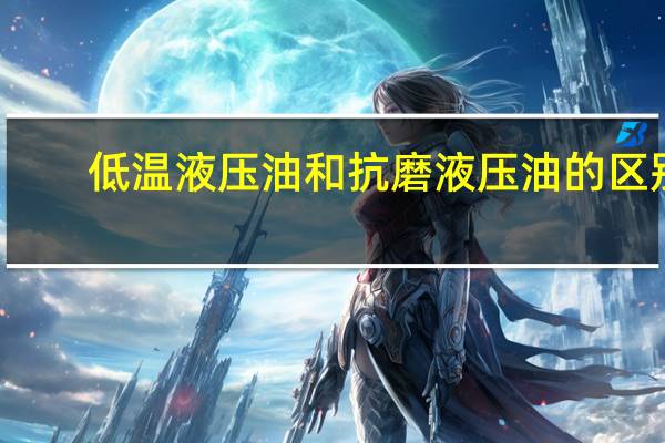 低温液压油和抗磨液压油的区别