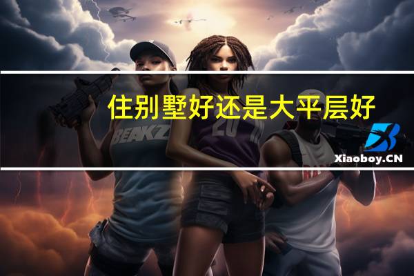 住别墅好还是大平层好