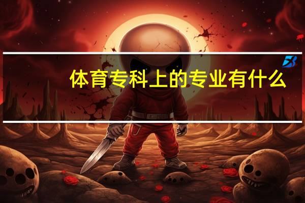 体育专科上的专业有什么