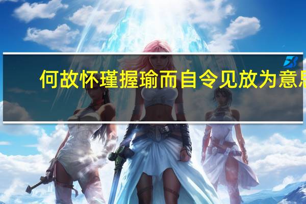 何故怀瑾握瑜而自令见放为意思