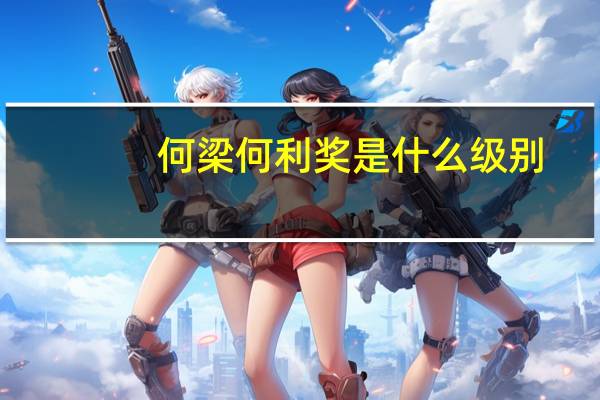 何梁何利奖是什么级别