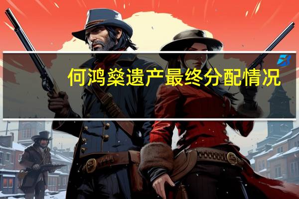 何鸿燊遗产最终分配情况